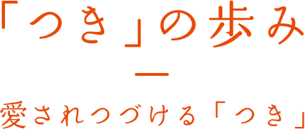 「つき」の歩み 愛されつづける「つき」