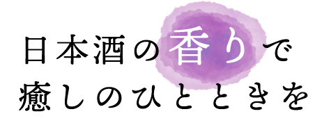 日本酒の香りで癒しのひとときを