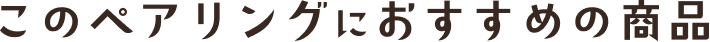 このペアリングにおすすめの商品