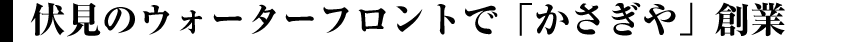 伏見のウォーターフロントで「かさぎや」創業