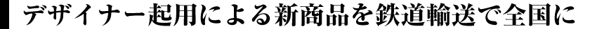 デザイナー起用による新商品を鉄道輸送で全国に