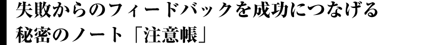 失敗からのフィードバックを成功につなげる秘密のノート『注意帳』