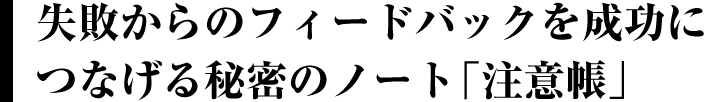 失敗からのフィードバックを成功につなげる秘密のノート『注意帳』