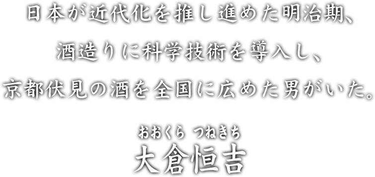 日本が近代化を推し進めた明治期、酒造りに科学技術を導入し、京都伏見の酒を全国に広めた男がいた。 大倉恒吉