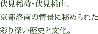 伏見稲荷・伏見桃山、京都洛南の情景に秘められた彩り深い歴史と文化。