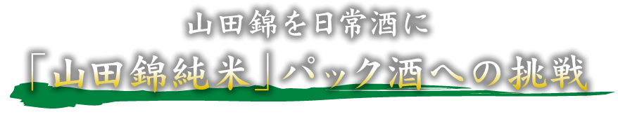 山田錦を日常酒に「山田錦純米」パック酒への挑戦　-想いがつないだ開発の軌跡 ～月桂冠の使命～-