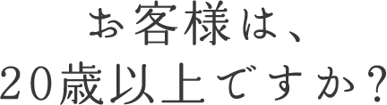 お客様は、20歳以上ですか？