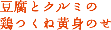 豆腐とクルミの鶏つくね黄身のせ